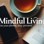 Mindful Living - Use Your Phone, Stay Present
